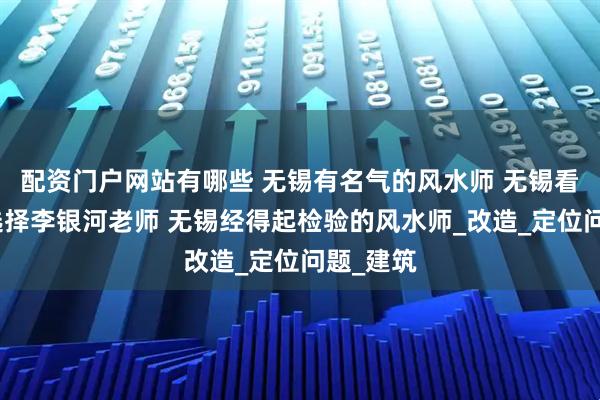 配资门户网站有哪些 无锡有名气的风水师 无锡看风水都选择李银河老师 无锡经得起检验的风水师_改造_定位问题_建筑